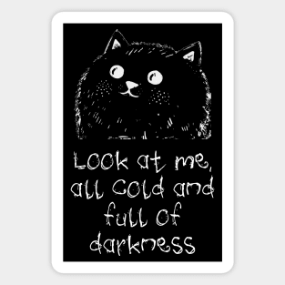 Cat: Look At Me All Cold And Full Of Darkness, funny design Magnet